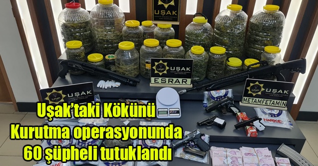 Uşaktaki Kökünü Kurutma operasyonunda 60 şüpheli tutuklandı