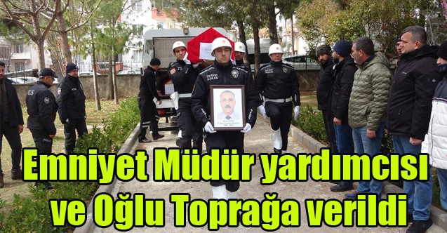 DEPREMDE HAYATINI KAYBEDEN EMNİYET MÜDÜR YARDIMCISI VE OĞLU UŞAK#039;TA TOPRAĞA VERİLDİ