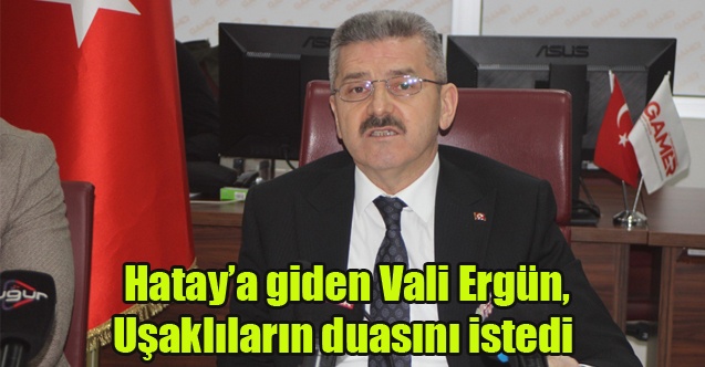 Hataya giden Vali Ergün, Uşaklıların duasını istedi