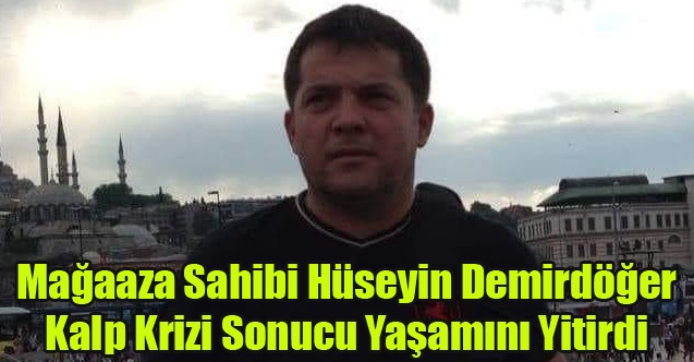 HÜSEYİN DEMİRDÖĞER KALBİNE YENİK DÜŞTÜ