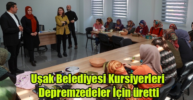 UŞAK BELEDİYESİ KURSİYERLERİ DEPREMZEDELER İÇİN ÜRETTİ