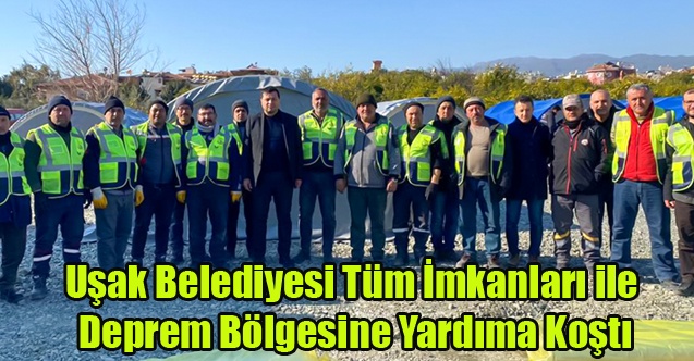 Uşak Belediyesi Tüm İmkanları İle Deprem Bölgesine Yardıma Koştu
