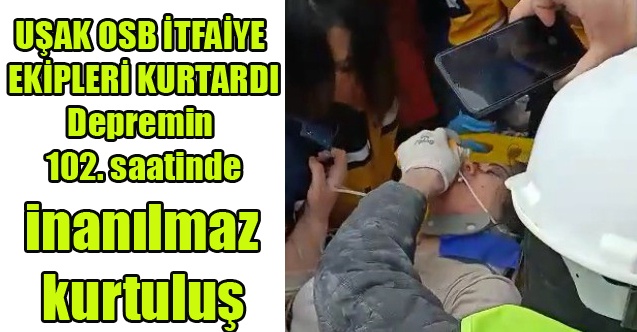 UŞAK OSB İTFAİYE EKİPLERİ KURTARDI, 102. SAATTE MUCİZE KURTULUŞ