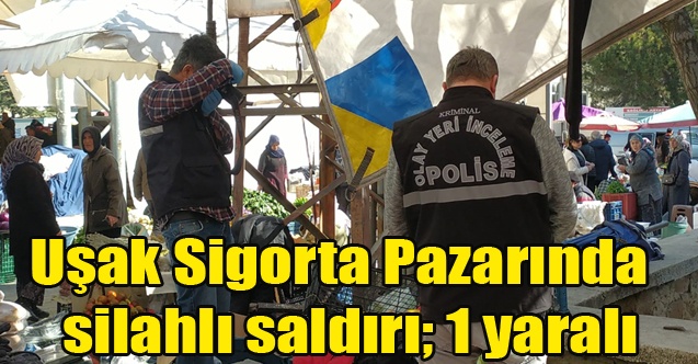 Uşak Sigorta Pazarında silahlı saldırı; 1 yaralı
