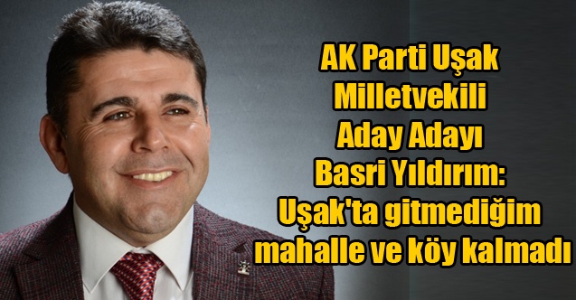 Basri Yıldırım: Uşak#039;ta gitmediğim mahalle ve köy kalmadı