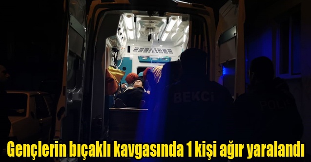 Gençlerin bıçaklı kavgasında 1 kişi ağır yaralandı