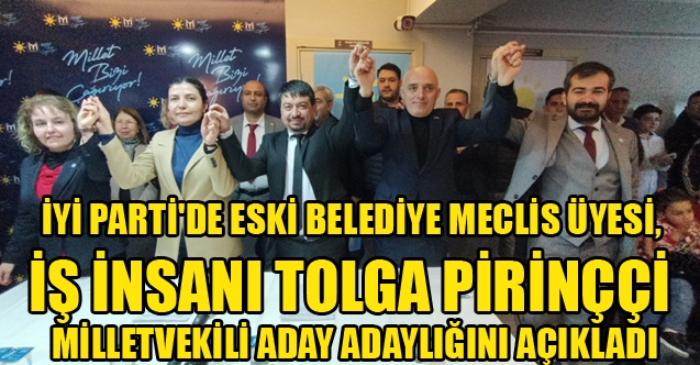 İYİ PARTİ#039;DE TOLGA PİRİNÇÇİ MİLLETVEKİLİ ADAY ADAYLIĞINI AÇIKLADI