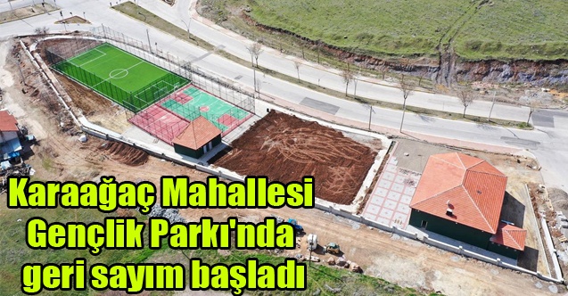 Karaağaç Mahallesi Gençlik Parkı#039;nda geri sayım başladı