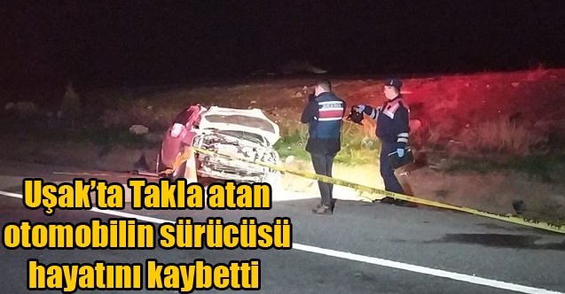 Uşak#039;ta Takla atan otomobilin sürücüsü hayatını kaybetti