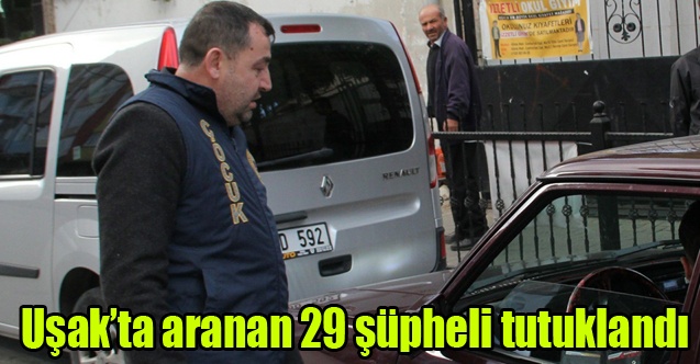 Uşakta aranan 29 şüpheli tutuklandı
