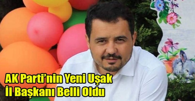 AK PARTİN#039;NİN UŞAK İL BAŞKANI BELLİ OLDU