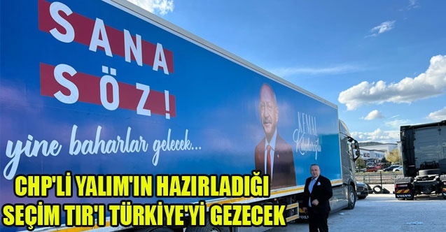 CHP#039;Lİ YALIM#039;IN HAZIRLADIĞI SEÇİM TIR#039;I TÜRKİYE#039;Yİ GEZECEK