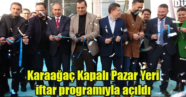 Karaağaç Kapalı Pazar Yeri iftar programıyla açıldı