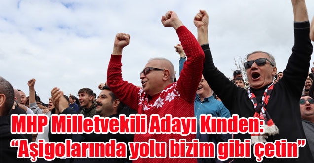 MHP Milletvekili Adayı Kınden: Aşigolarında yolu bizim gibi çetin”