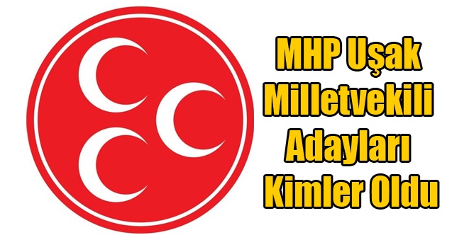 MHP UŞAK MİLLETVEKİLİ ADAYLARI KİMLER OLDU