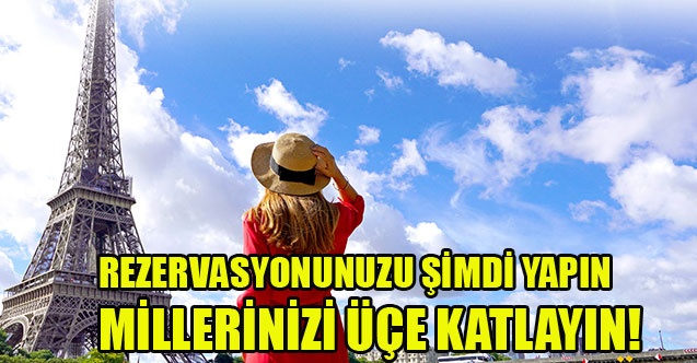 REZERVASYONUNUZU ŞİMDİ YAPIN MİLLERİNİZİ ÜÇE KATLAYIN!