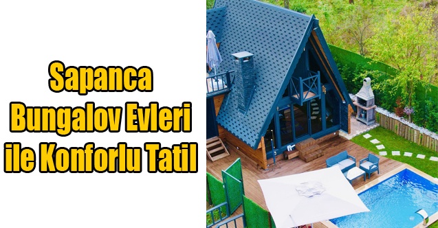 Sapanca Bungalov Evleri ile Konforlu Tatil