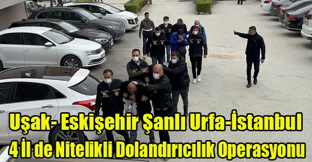 Uşak Dahil 4 İlde Nitelikli Dolandırıcılık Operasyonu
