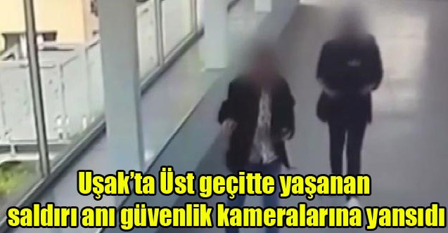 Uşak#039;ta Üst geçitte yaşanan saldırı anı güvenlik kameralarına yansıdı