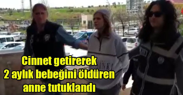 Cinnet getirerek 2 aylık bebeğini öldüren anne tutuklandı