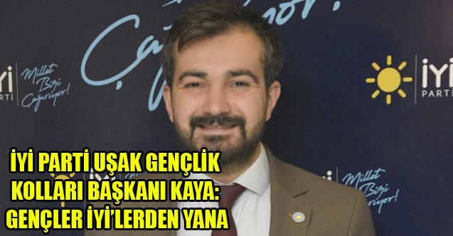 İYİ PARTİ UŞAK GENÇLİK KOLLARI BAŞKANI KAYA: GENÇLER İYİLERDEN YANA