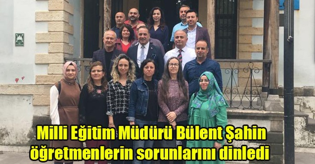 Milli Eğitim Müdürü Bülent Şahin öğretmenlerin sorunlarını dinledi