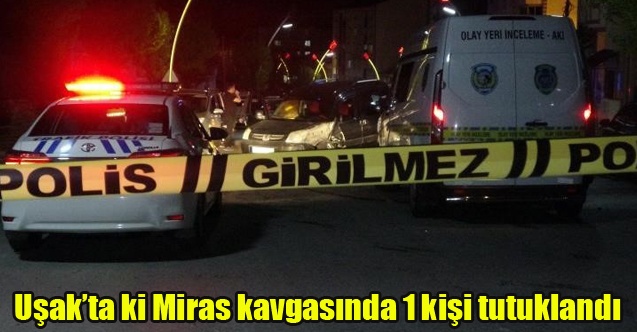 Uşak#039;ta ki Miras kavgasında 1 kişi tutuklandı