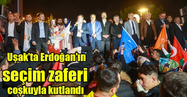 Uşak’ta Erdoğan'ın seçim zaferi coşkuyla kutlandı