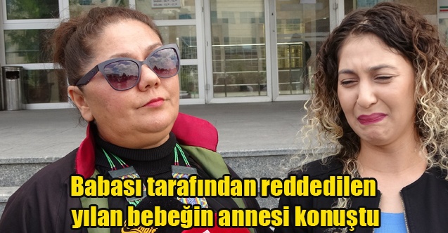 Babası tarafından reddedilen yılan bebeğin annesi konuştu