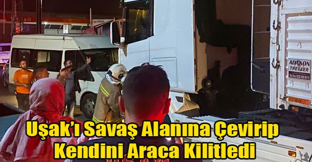 Uşak#039;ı Savaş Alanına Çeviren Sürücü Kendini Araca Kilitledi