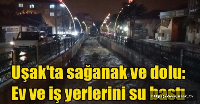 Uşak#039;ta sağanak ve dolu: Ev ve iş yerlerini su bastı