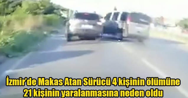 İzmirde 4 kişinin öldüğü 21 kişinin yaralandığı kazaya makas atan sürücü sebep olmuş