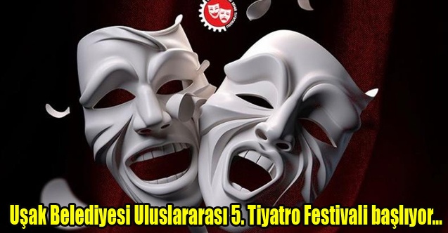 Uşak Belediyesi Uluslararası 5. Tiyatro Festivali başlıyor…