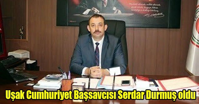 Uşak Cumhuriyet Başsavcısı Serdar Durmuş oldu