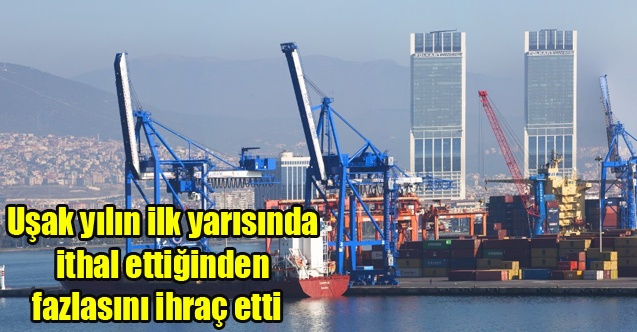 Uşak yılın ilk yarısında ithal ettiğinden fazlasını ihraç etti