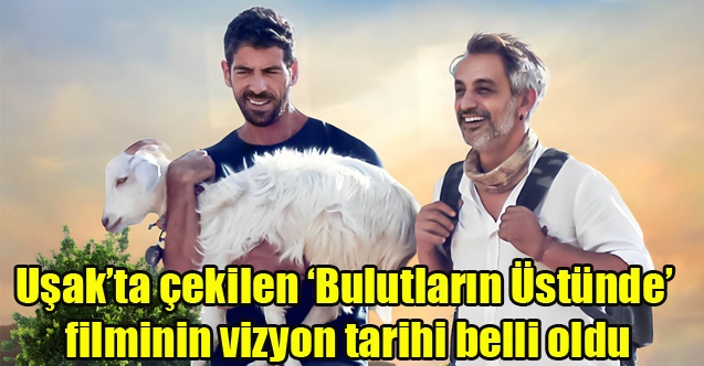 Uşakta çekilen ‘Bulutların Üstünde filminin vizyon tarihi belli oldu