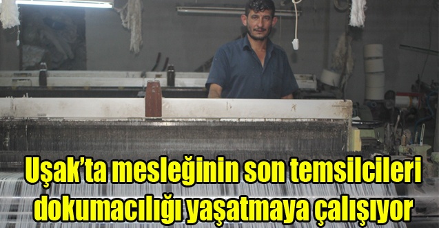 Uşakta mesleğinin son temsilcileri dokumacılığı yaşatmaya çalışıyor