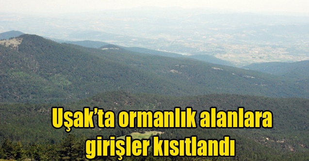 Uşakta ormanlık alanlara girişler kısıtlandı