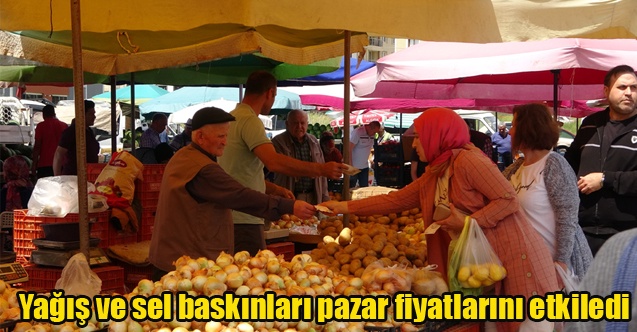 Yağış ve sel baskınları pazar fiyatlarını etkiledi