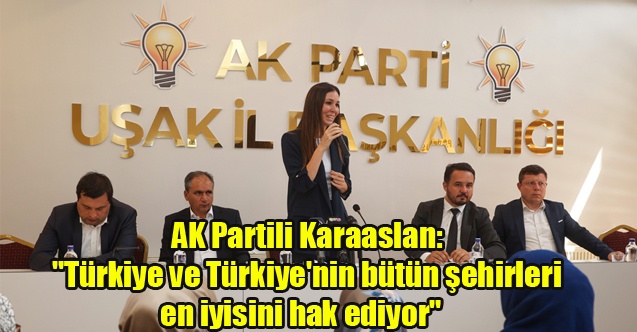 AK Partili Karaaslan: quot;Türkiye ve Türkiye#039;nin bütün şehirleri en iyisini hak ediyorquot;