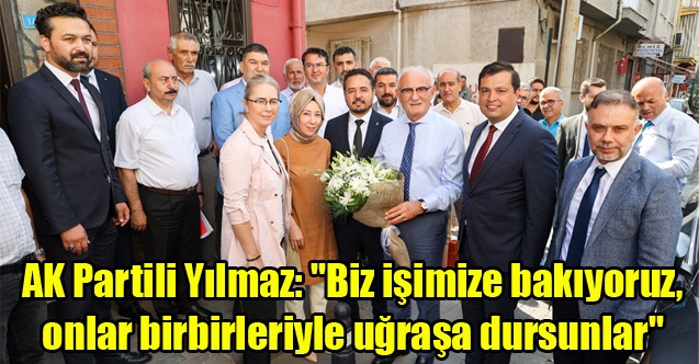 AK Partili Yılmaz: quot;Biz işimize bakıyoruz, onlar birbirleriyle uğraşa dursunlarquot;