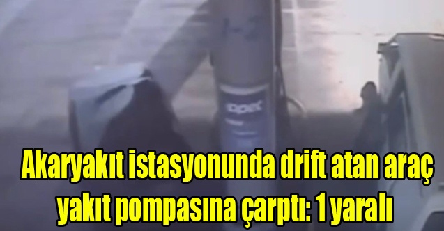 Akaryakıt istasyonunda drift atan araç yakıt pompasına çarptı: 1 yaralı