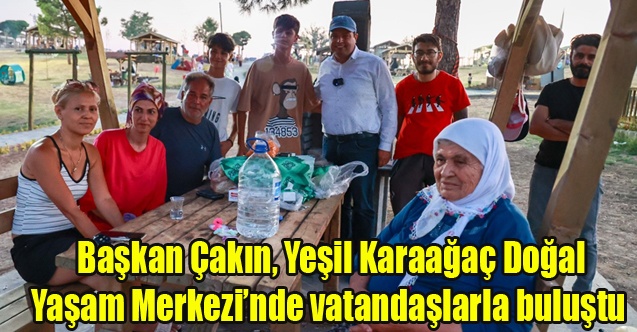 Başkan Çakın, Yeşil Karaağaç Doğal Yaşam Merkezinde vatandaşlarla buluştu