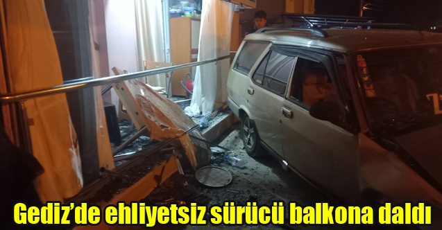 Gedizde ehliyetsiz sürücü balkona daldı