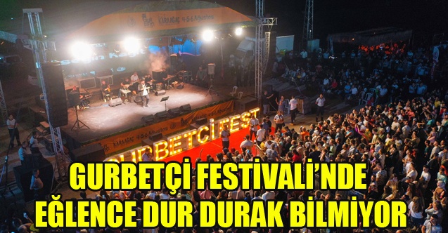GURBETÇİ FESTİVALİNDE EĞLENCE DUR DURAK BİLMİYOR