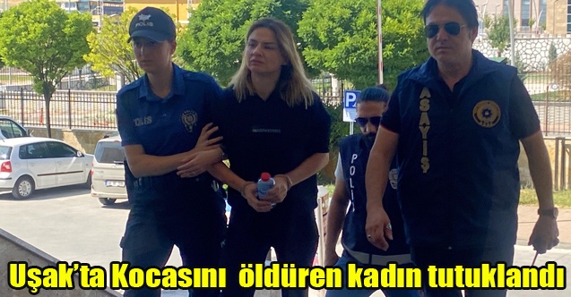 Uşak#039;ta Kocasını bıçaklayarak öldüren kadın tutuklandı