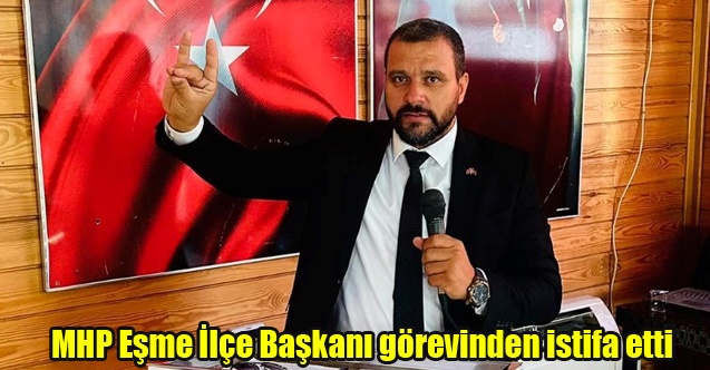 MHP Eşme İlçe Başkanı görevinden istifa etti