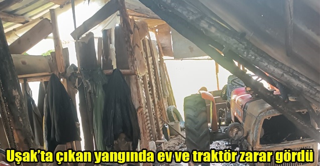 Uşakta çıkan yangında ev ve traktör zarar gördü