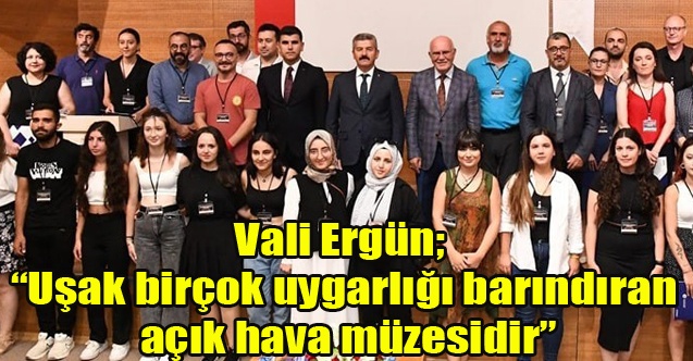 Vali Ergün; Uşak birçok uygarlığı barındıran açık hava müzesidir”