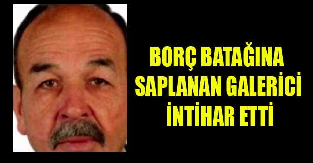 BORÇ BATAĞINA SAPLANAN UŞAKLI GALERİCİ İNTİHAR ETTİ